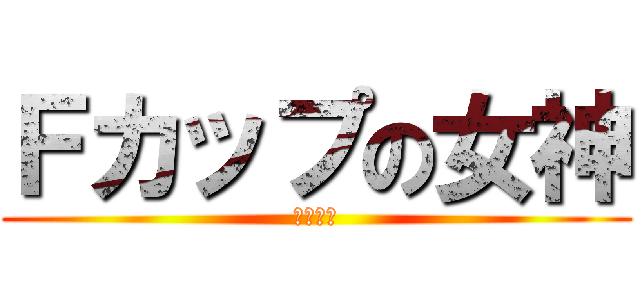 Ｆカップの女神 (新人価格)