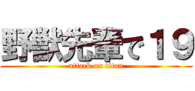 野獣先輩で１９ (attack on titan)