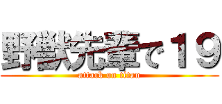 野獣先輩で１９ (attack on titan)