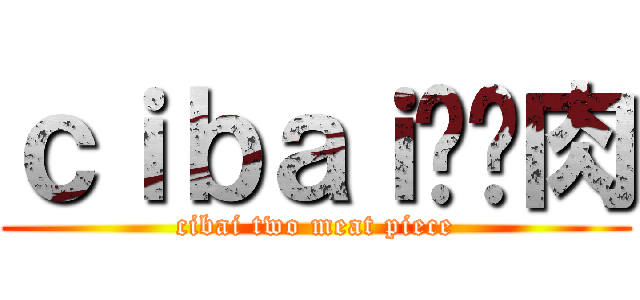 ｃｉｂａｉ两块肉 (cibai two meat piece)