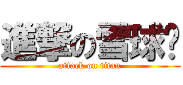 進撃の雪球兽 (attack on titan)