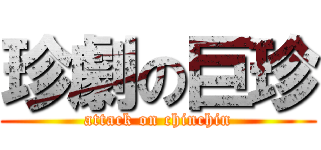 珍劇の巨珍 (attack on chinchin)