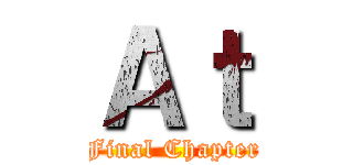 Ａｔ (Final Chapter)