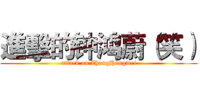 進擊的钟鸿蔚（笑） (attack on ZhongHongwei)