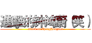進擊的钟鸿蔚（笑） (attack on ZhongHongwei)