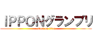 ＩＰＰＯＮグランプリ (attack on titan)
