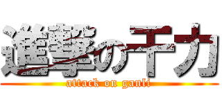 進撃の干力 (attack on ganli)