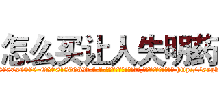 怎么买让人失明药 (怎么买让人失明药【电-186x2687x6963-Q278180069元-吉-药-业】我们做的是长期生意,靠的是老客户长期支持 http://sngk.net/5A1OFA
)