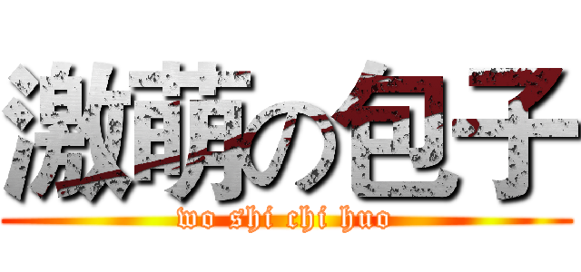 激萌の包子 (wo shi chi huo)