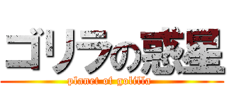 ゴリラの惑星 (planet of golilla )