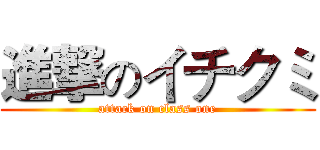 進撃のイチクミ (attack on class one)