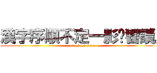 漢字序順不定一影閱響讀。 (attack on titan)