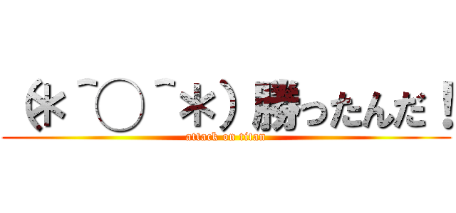 （＊＾◯＾＊）勝ったんだ！ (attack on titan)