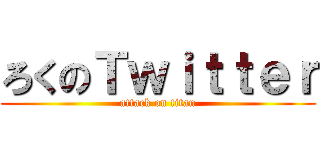 ろくのＴｗｉｔｔｅｒ (attack on titan)