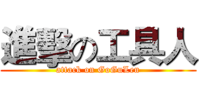 進擊の工具人 (attack on GoGuLen)