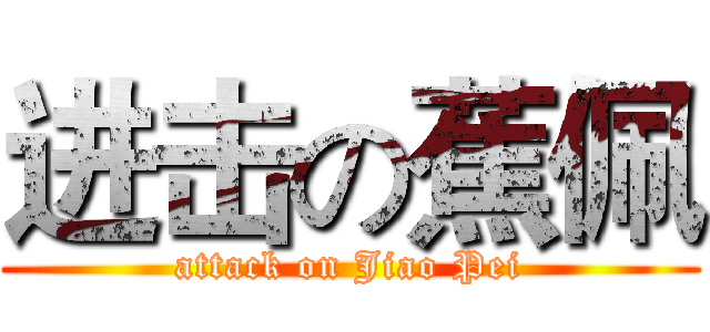 进击の蕉佩 (attack on Jiao Pei)