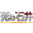 死ね石井 (fack ishi)