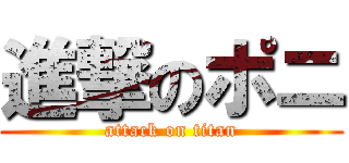 進撃のポニ (attack on titan)