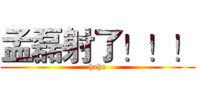 孟磊射了！！！ (hehe)