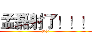 孟磊射了！！！ (hehe)