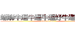 螺蛳牛逼牛逼牛逼好牛逼哦儿耶 (attack on titan)