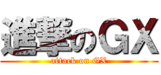 進撃のＧＸ (attack on GX)