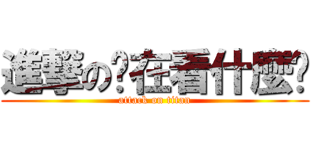 進撃の你在看什麼啦 (attack on titan)