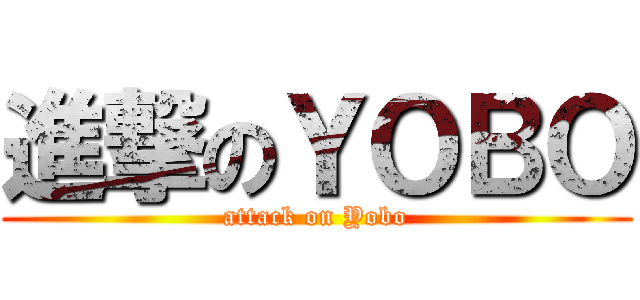 進撃のＹＯＢＯ (attack on Yobo)