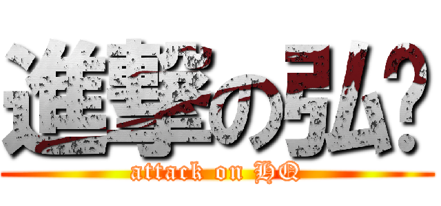 進撃の弘庆 (attack on HQ)