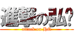 進撃の弘庆 (attack on HQ)