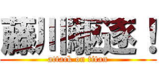 藤川駆逐！ (attack on titan)