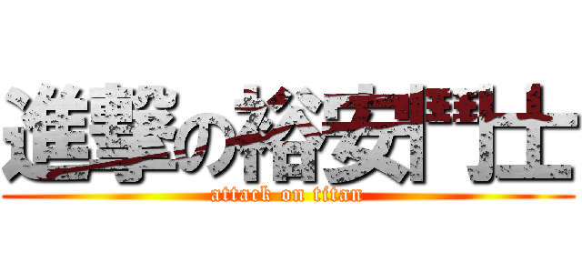進撃の裕安鬥士 (attack on titan)