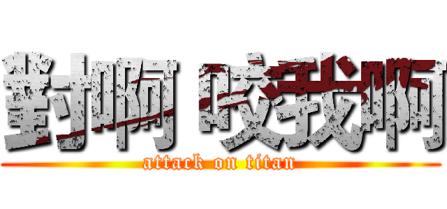 對啊 咬我啊 (attack on titan)