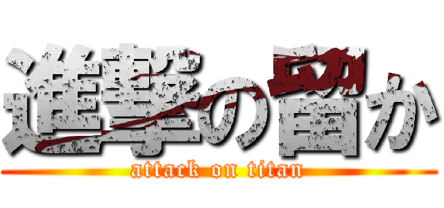 進撃の留か (attack on titan)