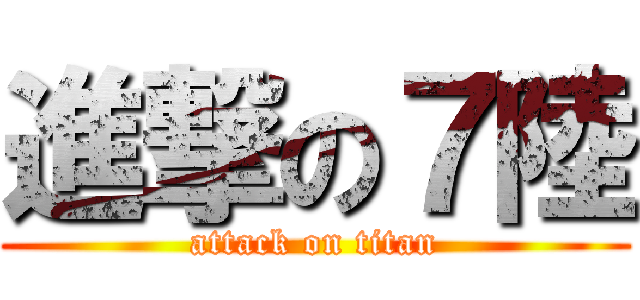 進撃の７陸 (attack on titan)