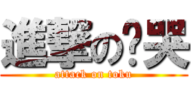 進撃の偷哭 (attack on toku)