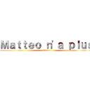 Ｍａｔｔｅｏ ｎ'ａ ｐｌｕｓ (D'anus)