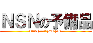 ＮＳＮの予備品 (NSN on yobihinn)