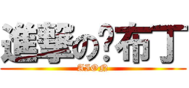 進撃の洨布丁 (AION)
