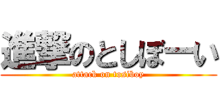 進撃のとしぼーい (attack on tosiboy)