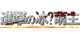 進撃の冰燄萌主 (attack on titan)
