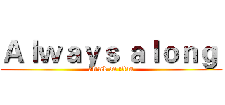 Ａｌｗａｙｓ ａｌｏｎｇ  (attack on titan)