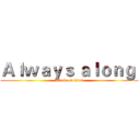 Ａｌｗａｙｓ ａｌｏｎｇ  (attack on titan)