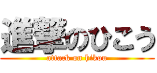 進撃のひこう (attack on hikou)