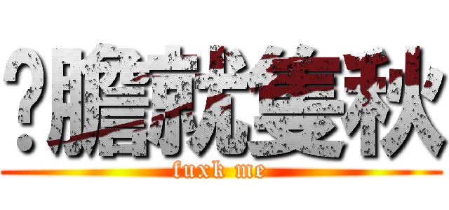 夠膽就隻秋 (fuxk me)