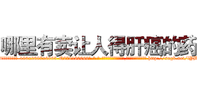 哪里有卖让人得肝癌的药 (哪里有卖让人得肝癌的药【电-186x2687x6963-Q278180069元-吉-药-业】我们做的是长期生意,靠的是老客户长期支持 http://sngk.net/lYBh0c
)