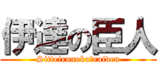 伊達の臣人 (Sitteirunoka　raiden)