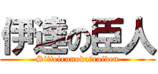 伊達の臣人 (Sitteirunoka　raiden)