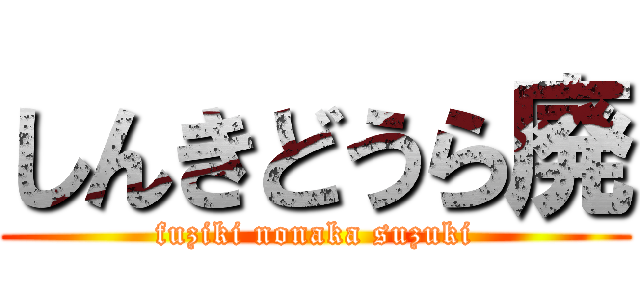 しんきどうら廃 (fuziki nonaka suzuki)