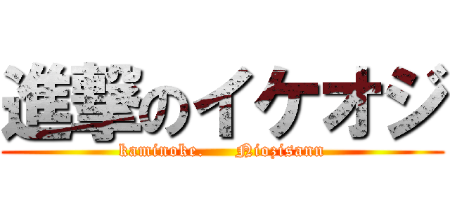 進撃のイケオジ (kaminoke.     Niozisann)